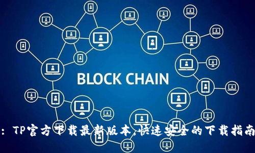 : TP官方下载最新版本，快速安全的下载指南