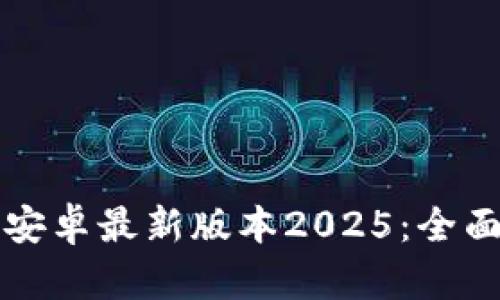 TP钱包官网下载安卓最新版本2025：全面解析与使用指南