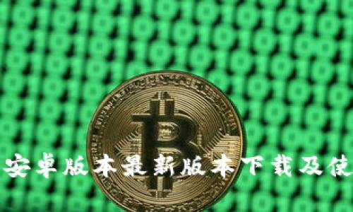 TP钱包安卓版本最新版本下载及使用指南