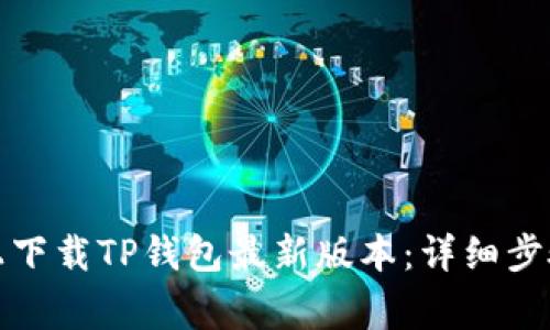 如何在苹果手机上下载TP钱包最新版本：详细步骤与常见问题解答