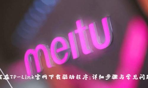 : 如何在TP-Link官网下载驱动程序：详细步骤与常见问题解答