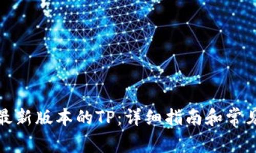如何下载最新版本的TP：详细指南和常见问题解答