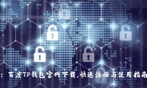 : 百度TP钱包官网下载,快速注册与使用指南