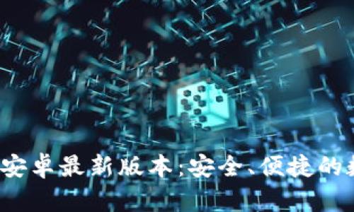  TP钱包下载官方安卓最新版本：安全、便捷的数字资产管理工具