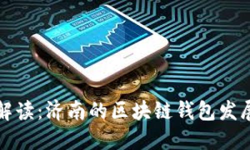 : 全面解读：济南的区块链钱包发展与应用
