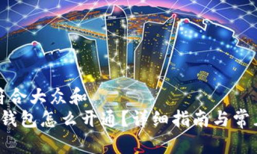 思考一个符合大众和  
 区块链云钱包怎么开通？详细指南与常见问题解答