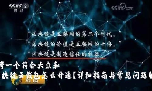 思考一个符合大众和  
 区块链云钱包怎么开通？详细指南与常见问题解答