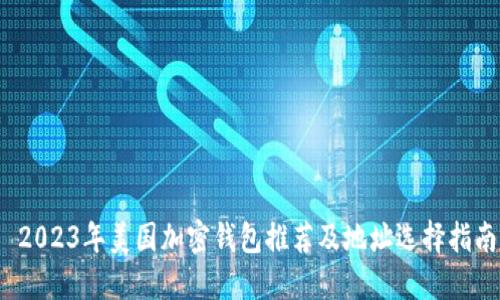  2023年美国加密钱包推荐及地址选择指南
