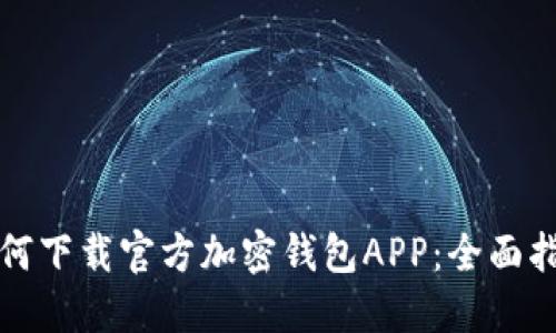 如何下载官方加密钱包APP：全面指南