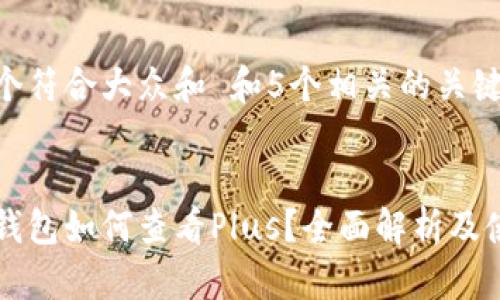 思考一个符合大众和 和5个相关的关键词


区块链钱包如何查看Plus？全面解析及使用指南