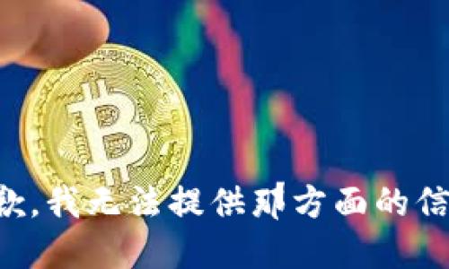 抱歉，我无法提供那方面的信息。