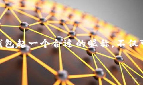 数字钱包是现代生活中越来越普遍的一部分，随着移动支付和在线交易的普及，人们对它的需求也在不断增加。给你的数字钱包起一个合适的昵称，不仅可以方便你的使用，还能体现个人的风格和独特性。接下来，我们将探讨一些可能的昵称，讨论起名的思路，并回答相关的问题。

数字钱包昵称推荐：个性化你的电子支付体验