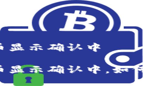 区块链钱包提币显示确认中

区块链钱包提币显示确认中，如何快速解决问题?