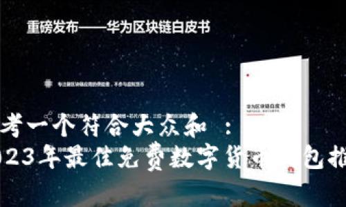 思考一个符合大众和 :
2023年最佳免费数字货币钱包推荐