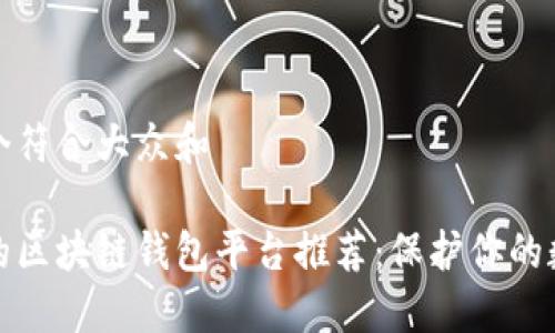 思考一个符合大众和  
  
最安全的区块链钱包平台推荐：保护你的数字资产