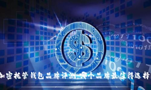 加密托管钱包品牌评测：哪个品牌最值得选择？