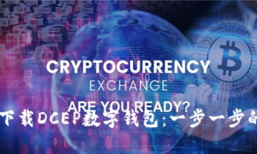 手机怎么下载DCEP数字钱包：一步一步的详细指南