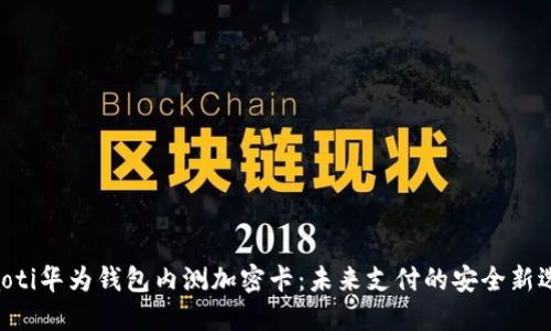 ziaoti华为钱包内测加密卡：未来支付的安全新选择