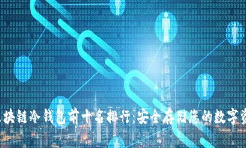  区块链冷钱包前十名排行：安全存储您的数字资产