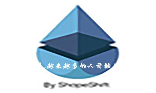 区块链钱包定位是一个与现代数字技术紧密相关的话题。随着区块链技术的迅猛发展，越来越多的人开始关注并使用区块链钱包。本文将探讨区块链钱包的定位以及其在数字经济中的重要性。

区块链钱包的定位及其在数字经济中的角色