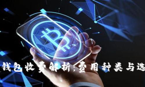 区块链钱包收费解析：费用种类与选择指南