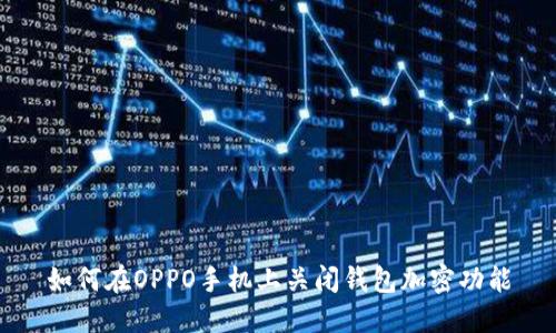 如何在OPPO手机上关闭钱包加密功能