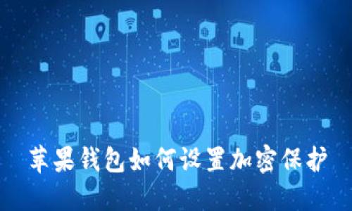 苹果钱包如何设置加密保护