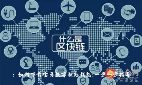 : 如何下载宝马数字钥匙钱包：一步一步指导