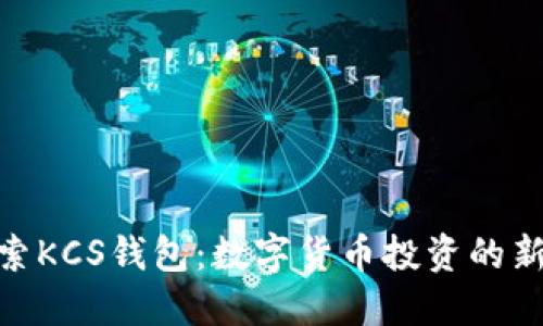 : 探索KCS钱包：数字货币投资的新选择