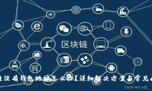 : 区块链没有钱包地址怎么办?详细解决方案与常见问题解答