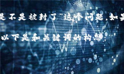 由于我不能提供实时信息或直接获取互联网数据，所以无法准确回答“数字钱包是不是被封了”这个问题。如果你想了解数字钱包的状态或相关新闻，建议你查阅相关的金融新闻或官方网站。

不过，我可以帮你思考一个与数字钱包相关的友好的和关键词，并进行详细介绍。以下是和关键词的构思：

数字钱包是什么？它的优势和可能遭遇的问题分析