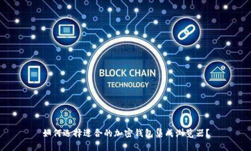 如何选择适合的加密钱包集成浏览器？