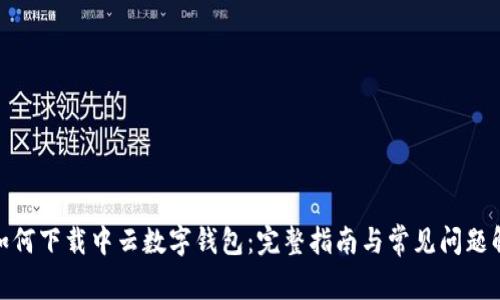 : 如何下载中云数字钱包：完整指南与常见问题解答