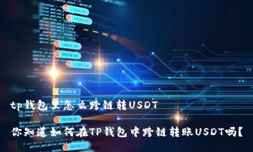 tp钱包里怎么跨链转USDT

你知道如何在TP钱包中跨链转账USDT吗？