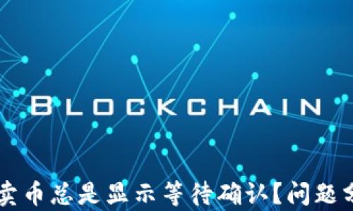 
为什么TP钱包卖币总是显示等待确认？问题分析与解决方案