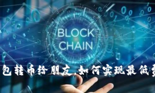 TP钱包转币给朋友，如何实现最低费用？