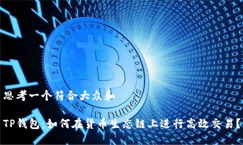 思考一个符合大众和

TP钱包：如何在货币生态链上进行高效交易？