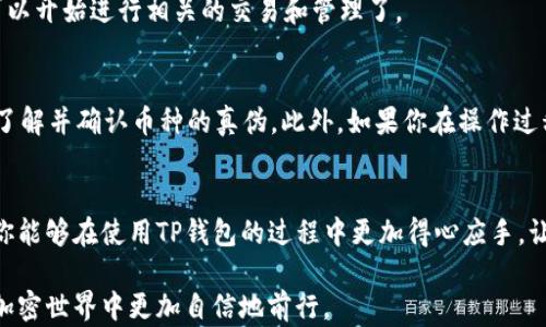 
  如何在TP钱包MDX上添加币种？各个步骤你都知道吗？ / 

关键词：
 guanjianci TP钱包, MDX, 添加币种, 加密货币, 钱包设置 /guanjianci 

引言：数字资产管理的新趋势
随着加密货币市场的日益蓬勃发展，越来越多人开始使用数字货币，而相应的数字货币钱包也成为了大家管理资产的重要工具。在众多钱包中，TP钱包因其用户友好的界面和多样的功能，受到了广泛的欢迎。其中，MDX作为一个去中心化交易平台，为用户提供了丰富的交易选择。而添加新的币种，让你能够更好地管理和交易自己的数字资产。那么，如何在TP钱包的MDX上添加币种呢？今天我们就来详细聊聊这个话题。

认识TP钱包与MDX
首先，让我们简单回顾一下TP钱包和MDX。TP钱包是一个全能型数字货币钱包，支持多种主流币种和一些新兴币种的存储与交易。而MDX作为一个去中心化交易所，不仅允许用户自由交易，还为用户提供了流动性挖矿、交易挖矿等多种功能。这意味着，在TP钱包与MDX的结合下，用户能够方便地管理自己的资产，同时还可以通过交易获得更多收益。

添加币种的准备工作
在进行币种添加之前，我们需要确保几个准备步骤已经完成。首先，你需要下载并安装TP钱包应用，并完成初始设置。打开应用，确保你已经创建了一个钱包账户，并安全地备份了助记词。这些步骤都是为了确保你的账户安全，避免资产损失。

步骤一：打开TP钱包
首先，启动TP钱包应用。在主界面上，你会看到当前钱包中已经添加的币种列表。这时你可能会想：我该如何找到我想要添加的币种呢？别担心，菜单栏会引导你找到所需的功能。

步骤二：找到“添加币种”选项
在主界面的下方，你会看到“资产”选项，点击进入后，屏幕上会显示你当前的所有资产。旁边会有一个“添加币种”或者是“管理币种”的选项，点击进去，你将看到一个新的页面，上面有许多可选择的币种。

步骤三：搜索币种
这里是关键的一步。通常情况下，在添加币种的界面上，你可以通过搜索框输入想要添加的币种名称或者合约地址。如果你知道具体的币种信息，可以直接输入，这样能更快找到。如果你不太了解币种信息，可以参考流行的加密货币排行榜或相关资讯网站。

步骤四：添加币种
找到想要添加的币种后，点击它后面的“添加”按钮。这时，系统可能会要求你确认相关信息，比如币种的合约地址、协议类型等。请仔细核对信息，以确保选择的是正确的币种。不小心选择了错误的币种，可能会对你的资产造成不必要的麻烦。

步骤五：确认添加
完成以上步骤后，你会看到一个确认页面，里面显示了你即将添加的币种信息。如果一切都是正确的，点击“确认”或者“完成”，这个币种就被成功添加到你的TP钱包中了。恭喜你，你现在可以开始进行相关的交易和管理了。

注意事项
尽管添加币种的过程比较简单，但是在这一过程中，有几个注意事项需要时刻保持警惕。首先，确保你的网络连接稳定，避免因为网络问题导致操作失败。其次，防止添加假冒币种，确保你了解并确认币种的真伪。此外，如果你在操作过程中遇到任何问题，可以随时查找相关的帮助文档或联系TP钱包的客服。

总结：轻松管理你的数字资产
在TP钱包的MDX平台上添加币种的过程整体上来说是比较简单的。通过以上步骤，我相信你已经掌握了如何操作。管理你的数字资产从来不应该是一项困难的工作，希望通过本篇文章，你能够在使用TP钱包的过程中更加得心应手。让我们一同拥抱这波数字货币的浪潮，抓住每一个投资机会！

在数字货币的世界中，信息的获取和管理显得尤为重要，无论是添加币种还是进行交易，都需要用户保持清醒的头脑。本次详解希望可以帮助你更好地了解TP钱包与MDX的互动，让你在加密世界中更加自信地前行。