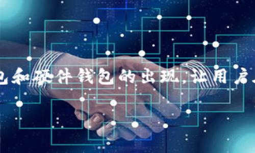 区块链的快速发展，带来了许多新鲜事物，而钱包作为其中重要的一环，值得我们深入探讨。那么，什么是区块链的钱包呢？它分为哪三种主要类型呢？在这篇文章中，我们将围绕这一主题进行详尽的说明。

区块链钱包可说是数字货币世界的“工具箱”，它帮助用户存储、管理和交易他们的数字货币。简单来说，可以把它理解为一种可以与区块链网络交互的平台。想象一下，你的小店里有一个专门放购物币的盒子，这个盒子就跟钱包的功能相似。

在区块链的世界里，我们通常讲到三种主要的钱包类型：**热钱包**、**冷钱包**和**硬件钱包**。这三种性质各異，各有优缺点，适合不同的用户需求和使用场景。

热钱包：随时随地的便利

热钱包，顾名思义，就是注册后可以立即使用的，不需要额外设备或其他繁琐的操作。例如，许多以太坊和比特币的在线钱包，就是我们所说的热钱包。这种钱包的最大特点是，用户可以方便地进行交易，无论是在电脑上还是手机上，只要网络畅通，就能轻松访问。

对于那些频繁进行数字货币交易的人来说，热钱包无疑是最方便的选择。比如，你可能常常在币安、火币等交易所进行操作，热钱包的存在使你可以迅速买入和卖出。然而，方便的同时，热钱包也容易受到黑客的攻击。如果黑客入侵了你的账户，仓库里的数字资产可能会不翼而飞。

冷钱包：安全第一的选择

冷钱包主要是指那些不连接网络的钱包，比如纸钱包、USB存储设备等。它的设计初衷就是为了增强安全性，避免黑客入侵。许多长期投资者，尤其是希望将钱币长期存放的人，通常会选择冷钱包。

想象一下，你把贵重物品放在保险箱里，这样可以最大程度地保证它们的安全；而冷钱包就是类似的概念。尽管使用冷钱包可能会给交易带来一些不便，比如每次交易前都需要先连接网络并进行操作，但对于资金安全的重视，往往让这一切都是值得的。

硬件钱包：数字世界的安全护卫

硬件钱包是介于热钱包和冷钱包之间的一种选择。它既可以连接网络进行交易，又能够在脱机的情况下保管用户的私钥。这种钱包通常采用特殊的加密技术，防止未经授权的访问。像Ledger和Trezor等主流硬件钱包就是一个很好的例子。

硬件钱包的设计就像是一个高度安全的数字保险箱，用户可以将其安全地存放在家中，确保个人资产的安全。同时，硬件钱包的用户体验也相对友好，使得用户能方便地进行交易。这对于那些既需要安全又希望保持便利性的用户来说，是一个完美的折中选择。

选择适合自己的钱包

在了解了区块链的三大钱包后，你或许会问：我该选择哪一种钱包呢？其实，这个问题并没有绝对的答案，最合适的选择往往取决于你的使用场景和个人需求。如果你是一个新手，或只是偶尔进行少量交易的用户，热钱包可能就能满足你的需求。但如果你拥有大量的数字资产，或是倾向于进行长期投资，那么冷钱包或硬件钱包会是更安全的选择。

当然，安全永远是最重要的一环。不论你选择哪种钱包，都要时刻保持警惕，定期检查你的资产，确保一切都在安全的状态下。此外，良好的密码习惯和多因素认证也是保护你数字资产的重要措施。

总结

区块链的钱包虽小，但其背后的意义和功能却大有可为。随着数字货币的普及和发展，越来越多的人开始关注如何安全、有效地管理自己的资产。热钱包、冷钱包和硬件钱包的出现，让用户在选择时有了更多元的选择。根据你的实际需求，做出最适合自己的决定，从而在数字货币的道路上走得更远。

区块链的钱包有哪些？选择哪个更适合你？