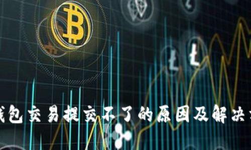 TP钱包交易提交不了的原因及解决方案