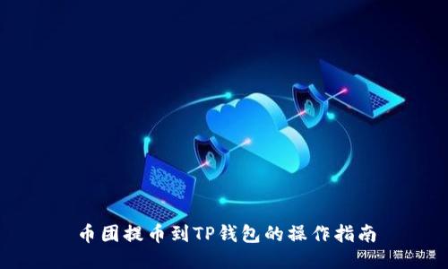 币团提币到TP钱包的操作指南